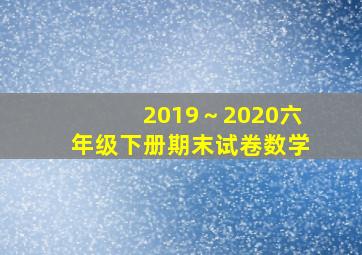 2019～2020六年级下册期末试卷数学