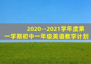 2020--2021学年度第一学期初中一年级英语教学计划