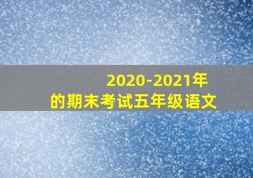 2020-2021年的期末考试五年级语文