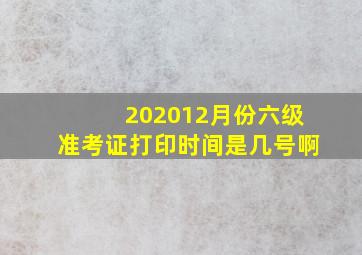 202012月份六级准考证打印时间是几号啊