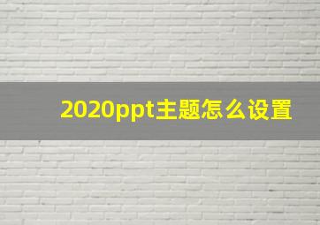 2020ppt主题怎么设置