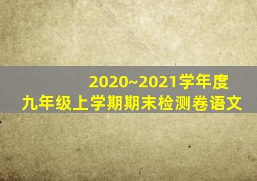 2020~2021学年度九年级上学期期末检测卷语文