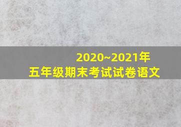 2020~2021年五年级期末考试试卷语文