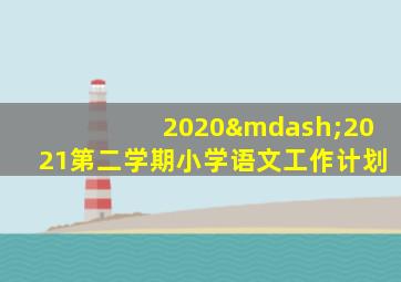 2020—2021第二学期小学语文工作计划