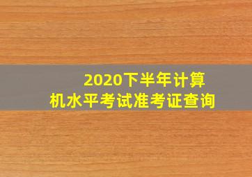 2020下半年计算机水平考试准考证查询