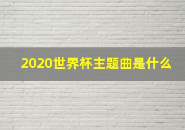 2020世界杯主题曲是什么