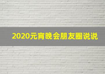 2020元宵晚会朋友圈说说