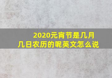 2020元宵节是几月几日农历的呢英文怎么说