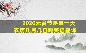 2020元宵节是哪一天农历几月几日呢英语翻译