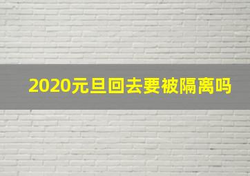 2020元旦回去要被隔离吗