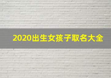 2020出生女孩子取名大全