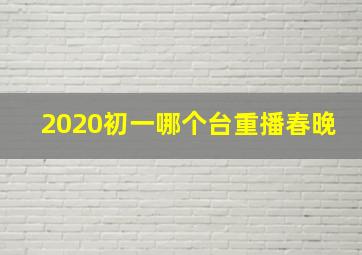 2020初一哪个台重播春晚