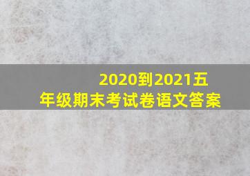 2020到2021五年级期末考试卷语文答案