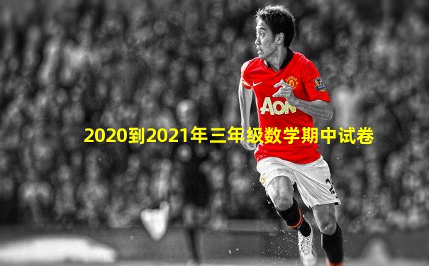 2020到2021年三年级数学期中试卷