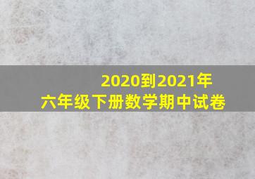 2020到2021年六年级下册数学期中试卷