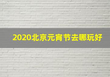 2020北京元宵节去哪玩好