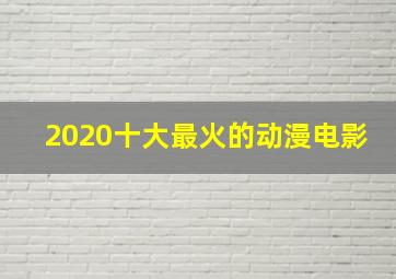 2020十大最火的动漫电影