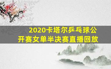 2020卡塔尔乒乓球公开赛女单半决赛直播回放