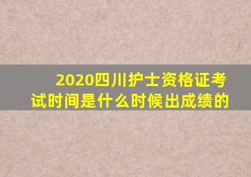 2020四川护士资格证考试时间是什么时候出成绩的