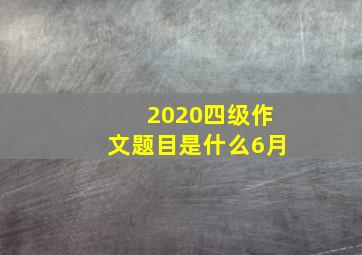 2020四级作文题目是什么6月