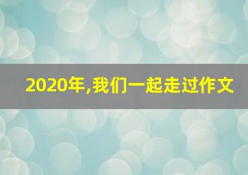 2020年,我们一起走过作文