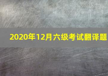 2020年12月六级考试翻译题