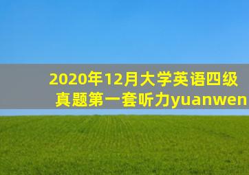 2020年12月大学英语四级真题第一套听力yuanwen