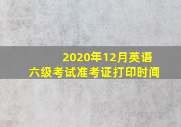 2020年12月英语六级考试准考证打印时间