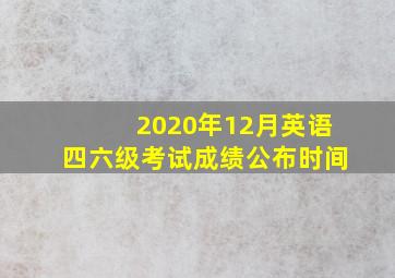 2020年12月英语四六级考试成绩公布时间