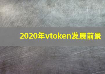 2020年vtoken发展前景