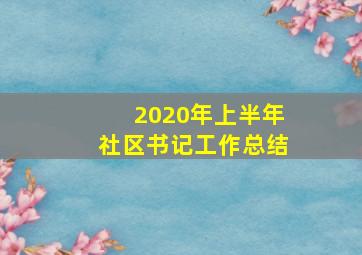 2020年上半年社区书记工作总结