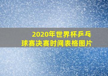 2020年世界杯乒乓球赛决赛时间表格图片