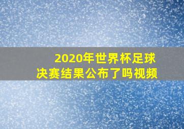 2020年世界杯足球决赛结果公布了吗视频