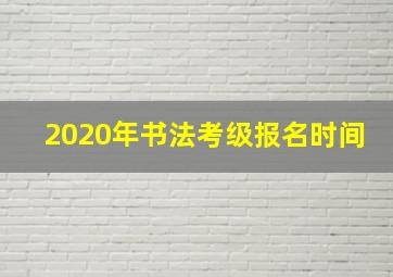 2020年书法考级报名时间