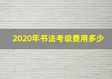 2020年书法考级费用多少