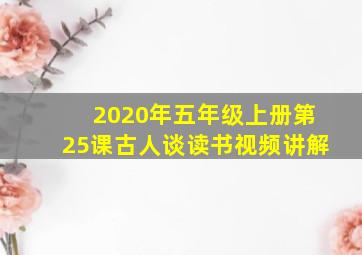 2020年五年级上册第25课古人谈读书视频讲解