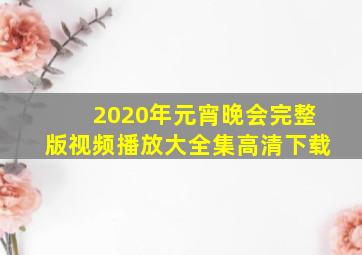 2020年元宵晚会完整版视频播放大全集高清下载