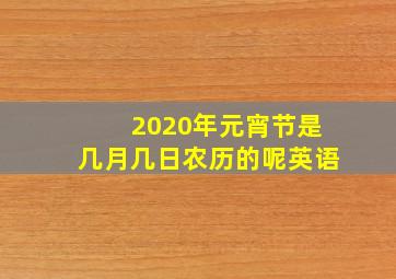 2020年元宵节是几月几日农历的呢英语