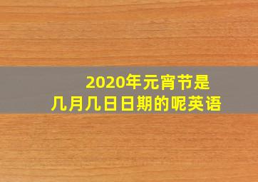 2020年元宵节是几月几日日期的呢英语