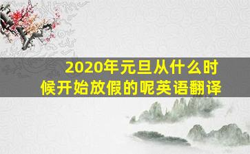 2020年元旦从什么时候开始放假的呢英语翻译