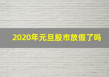 2020年元旦股市放假了吗