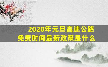 2020年元旦高速公路免费时间最新政策是什么