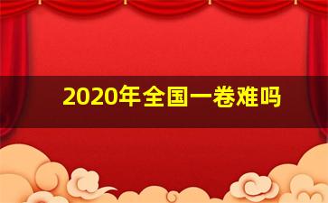 2020年全国一卷难吗