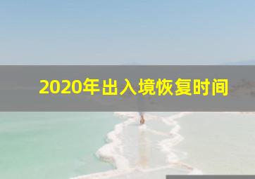 2020年出入境恢复时间