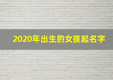 2020年出生的女孩起名字