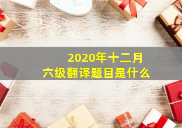 2020年十二月六级翻译题目是什么