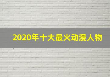 2020年十大最火动漫人物