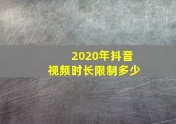 2020年抖音视频时长限制多少