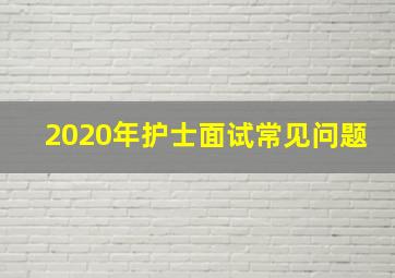 2020年护士面试常见问题