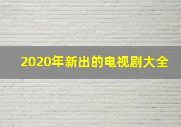 2020年新出的电视剧大全